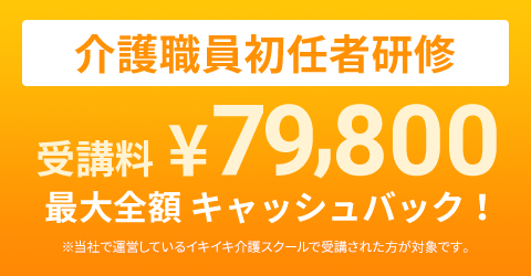 介護職員初任者研修 受講料¥79,800 最大全額キャッシュバック！※当社で運営しているイキイキ介護スクールで受講された方が対象です。